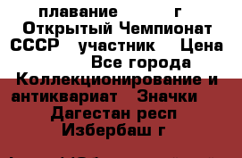 13.1) плавание :  1983 г - Открытый Чемпионат СССР  (участник) › Цена ­ 349 - Все города Коллекционирование и антиквариат » Значки   . Дагестан респ.,Избербаш г.